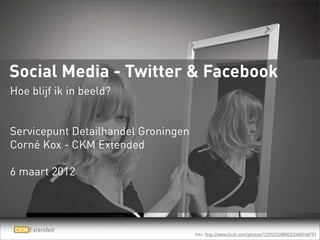 Social Media - Twitter & Facebook
Hoe blijf ik in beeld?


Servicepunt Detailhandel Groningen
Corné Kox - CKM Extended

6 maart 2012




                                     foto: http://www.flickr.com/photos/12392252@N03/2400968792
 