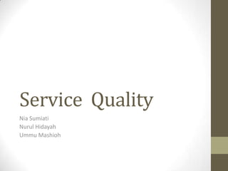 Service Quality
Nia Sumiati
Nurul Hidayah
Ummu Mashioh
 