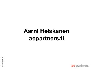 Aarni Heiskanen
                         aepartners.ﬁ
© 2013 AE Partners Oy
 