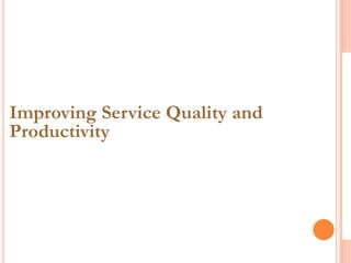Improving Service Quality and
Productivity
 