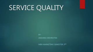 SERVICE QUALITY
BY-
ANSHIKA MEHROTRA
MBA MARKETING SEMESTER 3RD
 
