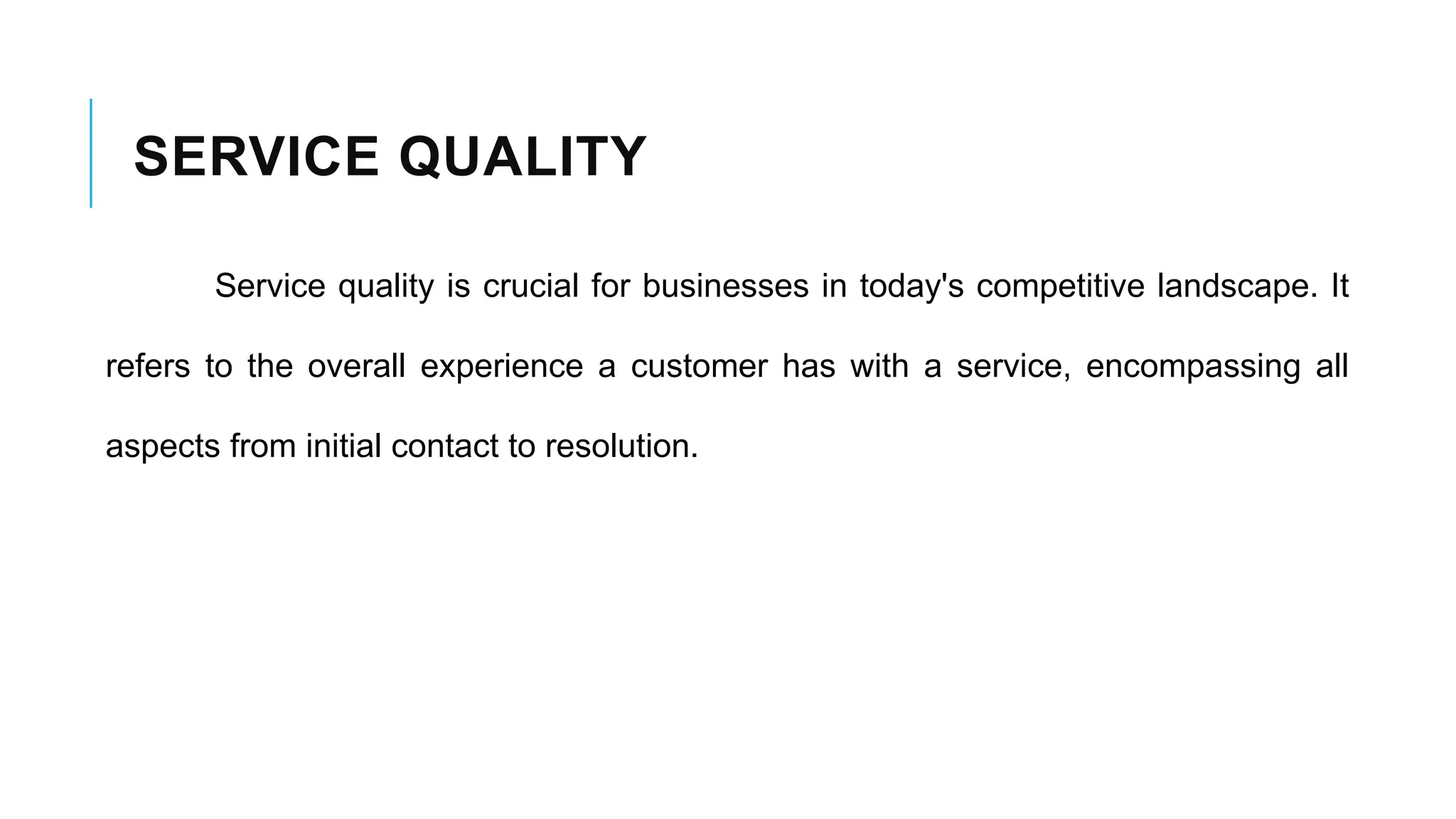 SERVICE QUALITY
Service quality is crucial for businesses in today's competitive landscape. It
refers to the overall experience a customer has with a service, encompassing all
aspects from initial contact to resolution.
 