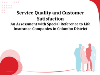 12/15/2018
Service Quality and Customer
Satisfaction
An Assessment with Special Reference to Life
Insurance Companies in Colombo District
 