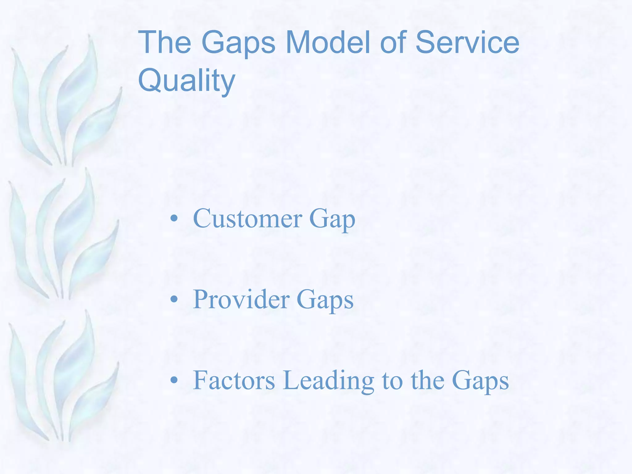 The Gaps Model of Service
Quality
• Customer Gap
• Provider Gaps
• Factors Leading to the Gaps
 