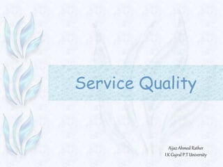 Service Quality
Aijaz Ahmed Rather
I.K Gujral P.T University
 