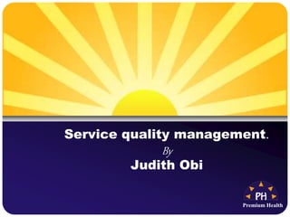 Premium Health
Service quality management.
By
Judith Obi
 