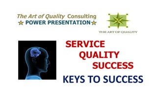 The Art of Quality Consulting
   POWER PRESENTATION



                 SERVICE
                   QUALITY
                      SUCCESS
                KEYS TO SUCCESS
 