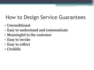 How to Design Service Guarantees
• Unconditional
• Easy to understand and communicate
• Meaningful to the customer
• Easy to invoke
• Easy to collect
• Credible
 