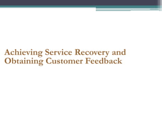 Achieving Service Recovery and
Obtaining Customer Feedback
 