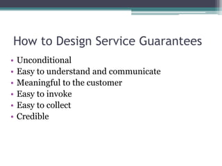 How to Design Service Guarantees
• Unconditional
• Easy to understand and communicate
• Meaningful to the customer
• Easy to invoke
• Easy to collect
• Credible
 