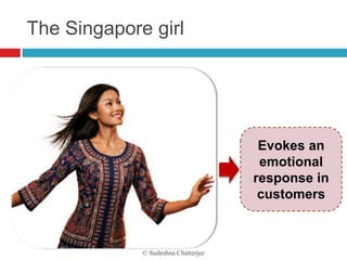 The Singapore girl




                                      Evokes an
                                      emotional
                                     response in
                                      customers



             © Sudeshna Chatterjee
 
