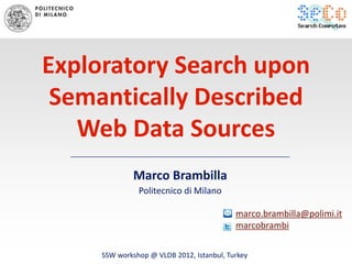 Exploratory Search upon
 Semantically Described
   Web Data Sources
              Marco Brambilla
               Politecnico di Milano

                                           marco.brambilla@polimi.it
                                           marcobrambi

     SSW workshop @ VLDB 2012, Istanbul, Turkey
 