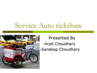 Service Auto rickshaw
          Presented By
         -Arpit Choudhary
       -Sandeep Choudhary
 