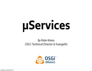 µServices
By Peter Kriens
OSGi Technical Director & Evangelist
1dinsdag 9 november 2010
 