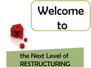the Next Level of  RESTRUCTURING Welcome to 