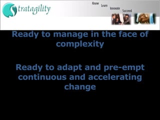 Ready to manage in the face of complexity Ready to adapt and pre-empt continuous and accelerating change 