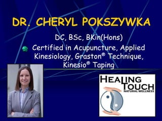 DR. CHERYL POKSZYWKA
DC, BSc, BKin(Hons)
Certified in Acupuncture, Applied
Kinesiology, Graston® Technique,
Kinesio® Taping
 