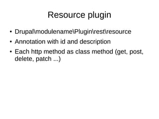 Resource plugin
● DrupalmodulenamePluginrestresource
● Annotation with id and description
● Each http method as class method (get, post,
delete, patch ...)
 