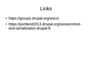 Links
● https://groups.drupal.org/wscci
● https://portland2013.drupal.org/session/rest-
and-serialization-drupal-8
 