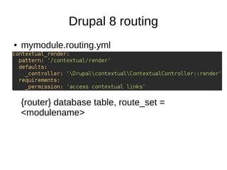 Drupal 8 routing
● mymodule.routing.yml
●
●
●
{router} database table, route_set =
<modulename>
 