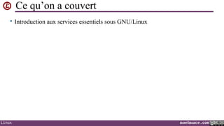 Ce qu’on a couvert
• Introduction aux services essentiels sous GNU/Linux

Linux

noelmace.com

 