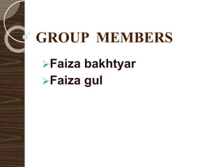 GROUP MEMBERS
Faiza bakhtyar
Faiza gul
 