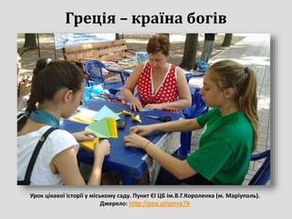 Греція – країна богів
Урок цікавої історії у міському саду. Пункт ЄІ ЦБ ім.В.Г.Короленка (м. Маріуполь).
Джерело: http://goo.gl/pnvz7k
 