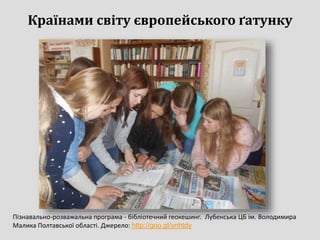 Країнами світу європейського ґатунку
Пізнавально-розважальна програма - бібліотечний геокешинг. Лубенська ЦБ ім. Володимира
Малика Полтавської області. Джерело: http://goo.gl/ynhtdy
 
