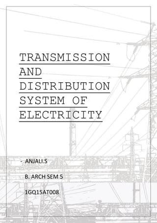 TRANSMISSION
AND
DISTRIBUTION
SYSTEM OF
ELECTRICITY
- ANJALI.S
B. ARCH SEM 5
1GQ15AT008
 