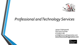 Professional andTechnology Services
James Chillingworth
CEO and Founder
415.849.5166
jchilli@theconsultingpractice.com
www.theconsultingpractice.com
 