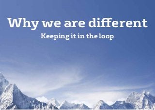 Why we are different
    Keeping it in the loop
 