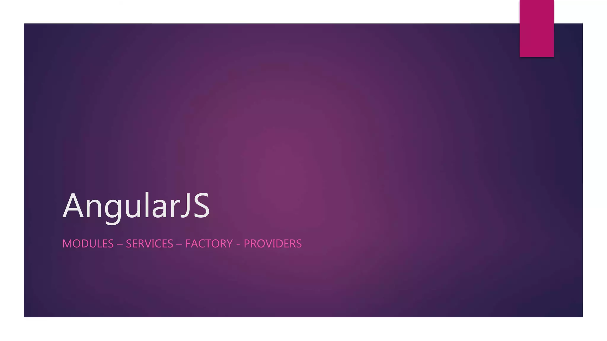 AngularJS
MODULES – SERVICES – FACTORY - PROVIDERS
 