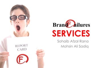 Brand ailures
SERVICES
Sohaib Afzal Rana
Mohsin Ali Sadiq
 