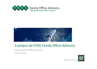The global family office expert
Membre du Groupe
A propos de FOSS Family Office Advisory
Présentation de l’offre de services
Zurich, Suisse
 