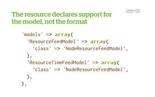 The resource declares support for
     ),
the model, not the format
   ),
   'models' => array
                 array(
      'ResourceFeedModel' => array
                              array(
         'class' => 'NodeResourceFeedModel',
      ),
      'ResourceTimeFeedModel' => array
                                  array(
         'class' => 'NodeResourceFeedModel',
      ),
   ),
   'access arguments' => array
                           array('access content'),
 