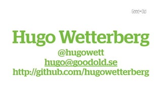 Hugo Wetterberg
            @hugowett
         hugo@goodold.se
http://github.com/hugowetterberg
 
