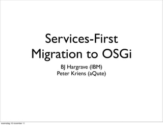 Services-First
                          Migration to OSGi
                               BJ Hargrave (IBM)
                              Peter Kriens (aQute)




woensdag 16 november 11
 