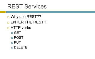 REST Services
 Why use REST??
 ENTER THE REST!!
 HTTP verbs
 GET
 POST
 PUT
 DELETE
 