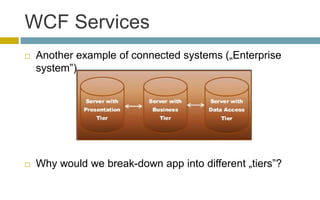 WCF Services
 Another example of connected systems („Enterprise
system”)
 Why would we break-down app into different „tiers”?
 