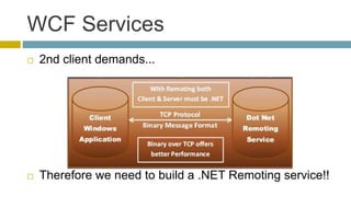 WCF Services
 2nd client demands...
 Therefore we need to build a .NET Remoting service!!
 