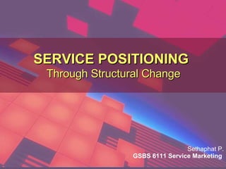 SERVICE POSITIONING   Through Structural Change Sethaphat P. GSBS 6111 Service Marketing  