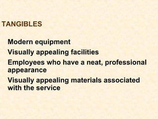 TANGIBLES
Modern equipment
Visually appealing facilities
Employees who have a neat, professional
appearance
Visually appealing materials associated
with the service
 