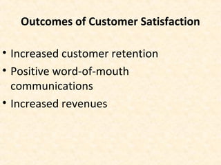 Outcomes of Customer Satisfaction
• Increased customer retention
• Positive word-of-mouth
communications
• Increased revenues
 