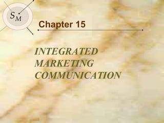 Chapter 15 INTEGRATED MARKETING COMMUNICATION S M 