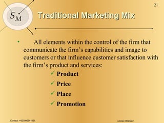 Traditional Marketing Mix <ul><li>All elements within the control of the firm that communicate the firm’s capabilities and...