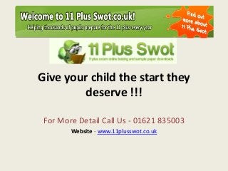 Give your child the start they
deserve !!!
For More Detail Call Us - 01621 835003
Website - www.11plusswot.co.uk

 