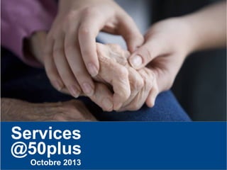 Services
@50plus
Octobre 2013
 
