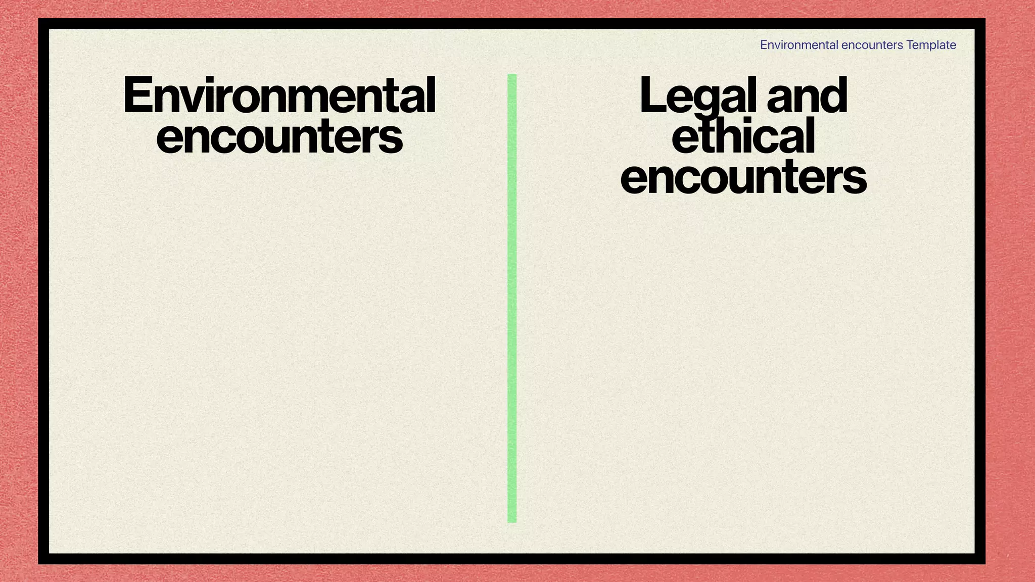 Environmental
encounters
Legal and
ethical
encounters
Environmental encounters Template
 