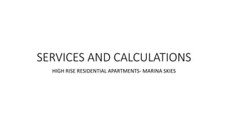 SERVICES AND CALCULATIONS
HIGH RISE RESIDENTIAL APARTMENTS- MARINA SKIES
 