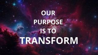 OUR
PURPOSE
IS TO
TRANSFORM
 